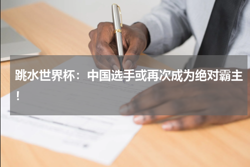 跳水世界杯：中国选手或再次成为绝对霸主！