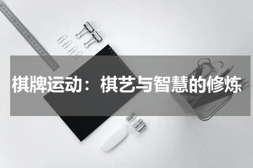 棋牌运动：棋艺与智慧的修炼