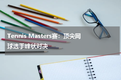 Tennis Masters赛：顶尖网球选手峰状对决