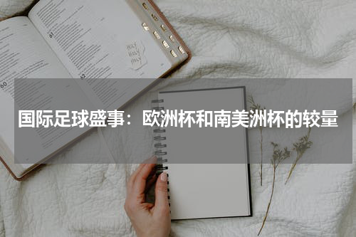 国际足球盛事：欧洲杯和南美洲杯的较量