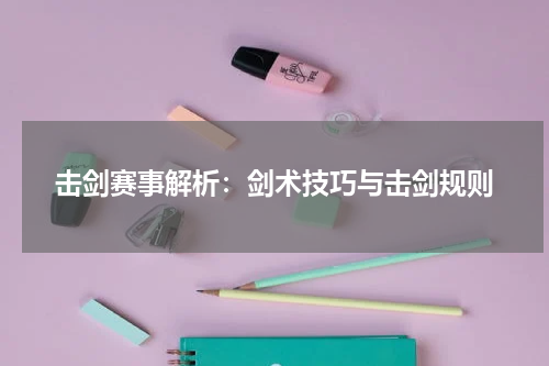 击剑赛事解析：剑术技巧与击剑规则