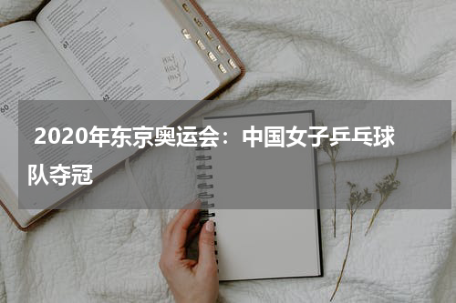  2020年东京奥运会：中国女子乒乓球队夺冠