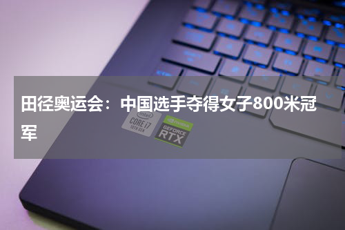 田径奥运会：中国选手夺得女子800米冠军