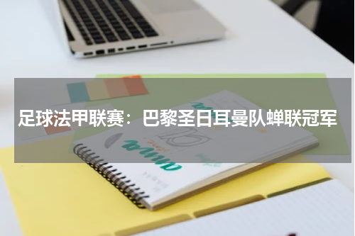 足球法甲联赛：巴黎圣日耳曼队蝉联冠军