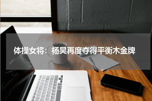  体操女将：杨昊再度夺得平衡木金牌