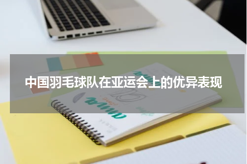 中国羽毛球队在亚运会上的优异表现