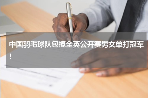 中国羽毛球队包揽全英公开赛男女单打冠军！
