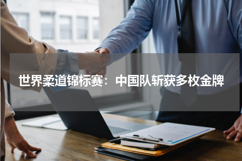世界柔道锦标赛：中国队斩获多枚金牌