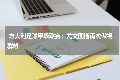  意大利足球甲级联赛：尤文图斯再次傲视群雄