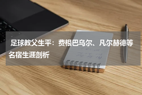  足球教父生平：费根巴乌尔、凡尔赫德等名宿生涯剖析