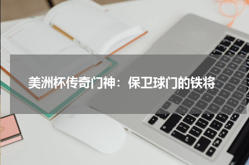  美洲杯传奇门神：保卫球门的铁将
