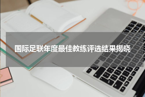 国际足联年度最佳教练评选结果揭晓