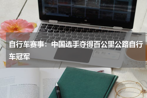 自行车赛事：中国选手夺得百公里公路自行车冠军
