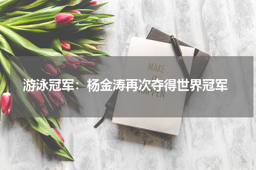  游泳冠军：杨金涛再次夺得世界冠军
