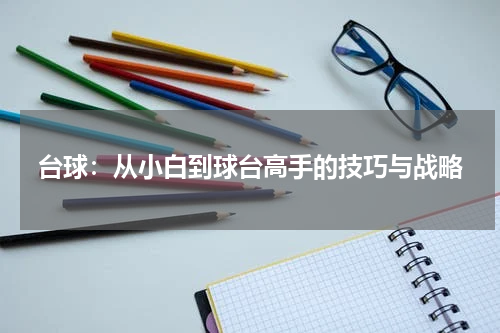 台球：从小白到球台高手的技巧与战略