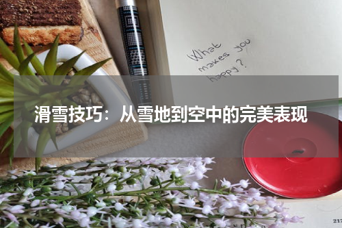 滑雪技巧：从雪地到空中的完美表现