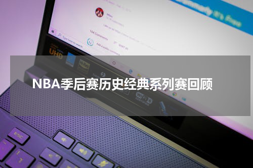 NBA季后赛历史经典系列赛回顾