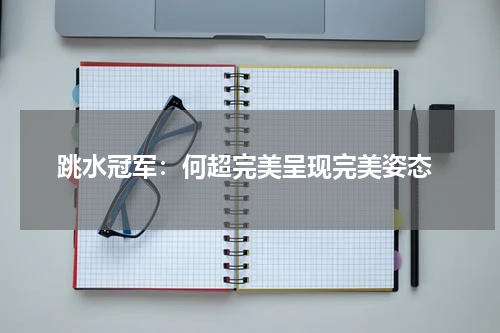  跳水冠军：何超完美呈现完美姿态