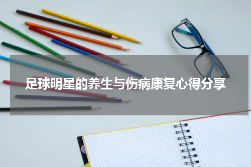 足球明星的养生与伤病康复心得分享
