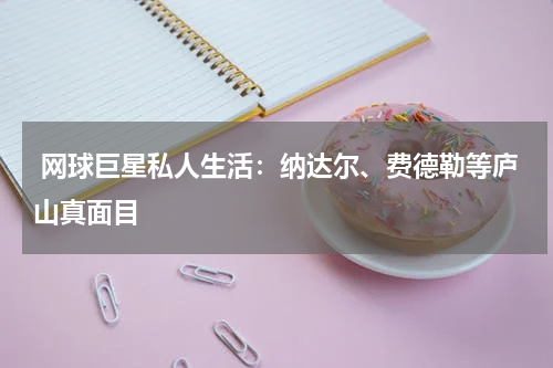  网球巨星私人生活：纳达尔、费德勒等庐山真面目