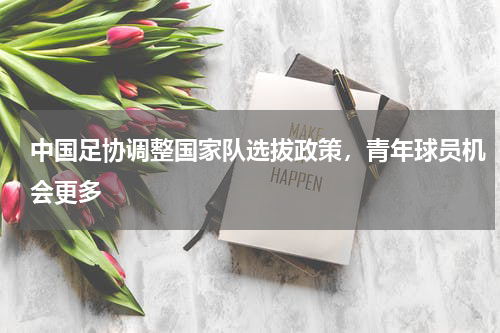 中国足协调整国家队选拔政策，青年球员机会更多