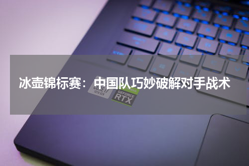 冰壶锦标赛：中国队巧妙破解对手战术