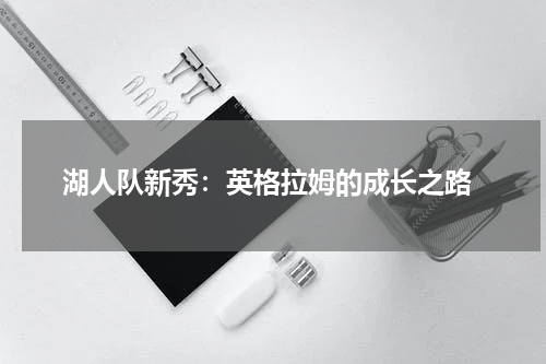  湖人队新秀：英格拉姆的成长之路