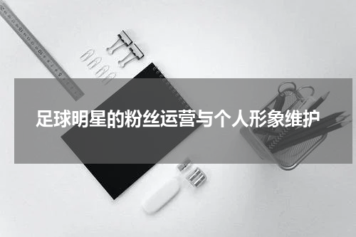 足球明星的粉丝运营与个人形象维护