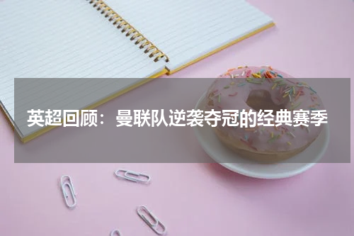 英超回顾：曼联队逆袭夺冠的经典赛季
