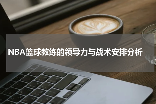 NBA篮球教练的领导力与战术安排分析