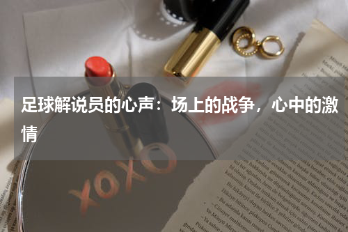 足球解说员的心声：场上的战争，心中的激情