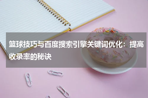 篮球技巧与百度搜索引擎关键词优化：提高收录率的秘诀