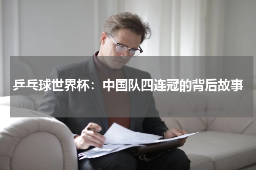 乒乓球世界杯：中国队四连冠的背后故事