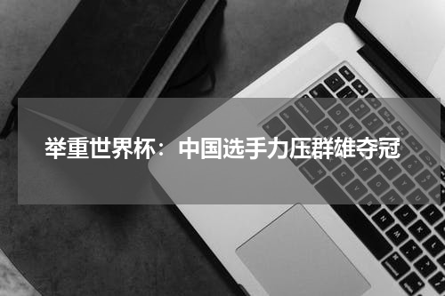 举重世界杯：中国选手力压群雄夺冠