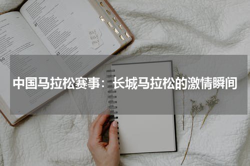 中国马拉松赛事：长城马拉松的激情瞬间