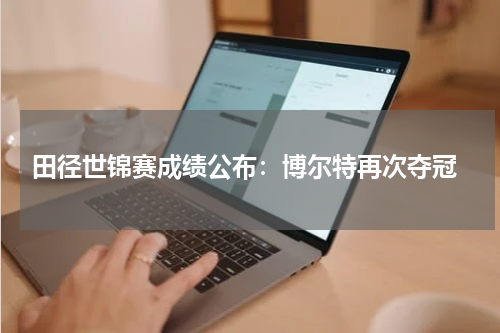  田径世锦赛成绩公布：博尔特再次夺冠