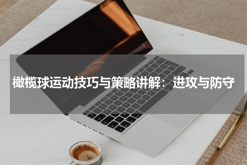 橄榄球运动技巧与策略讲解：进攻与防守