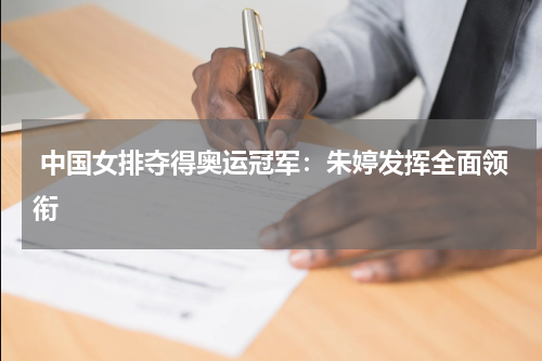  中国女排夺得奥运冠军：朱婷发挥全面领衔