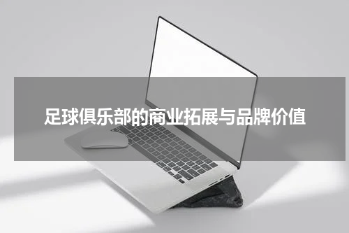 足球俱乐部的商业拓展与品牌价值
