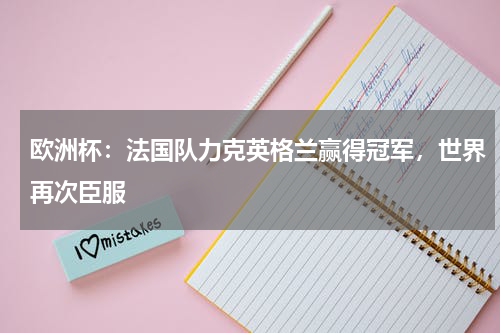 欧洲杯：法国队力克英格兰赢得冠军，世界再次臣服