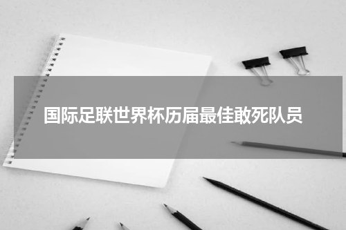 国际足联世界杯历届最佳敢死队员