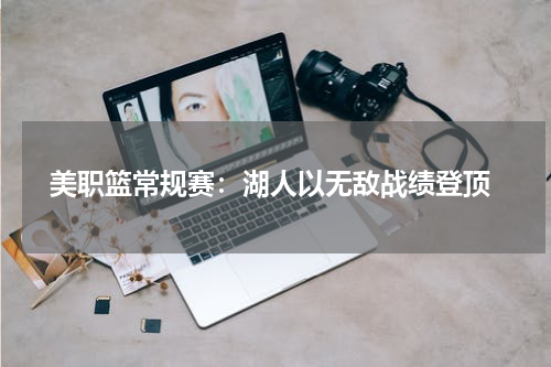  美职篮常规赛：湖人以无敌战绩登顶