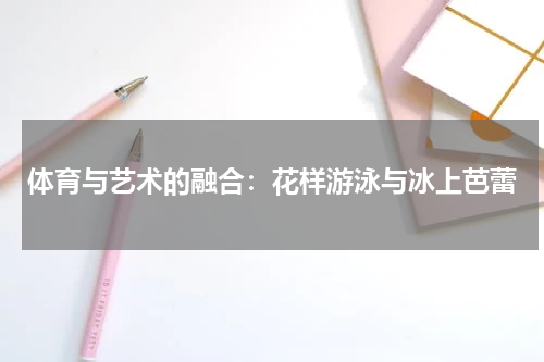 体育与艺术的融合：花样游泳与冰上芭蕾
