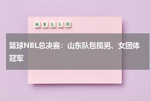 篮球NBL总决赛：山东队包揽男、女团体冠军