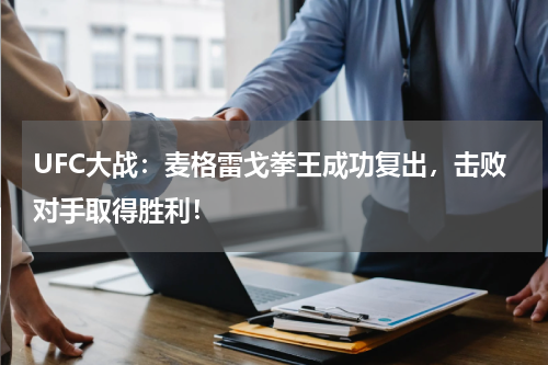 UFC大战：麦格雷戈拳王成功复出，击败对手取得胜利！