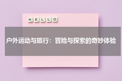 户外运动与旅行：冒险与探索的奇妙体验