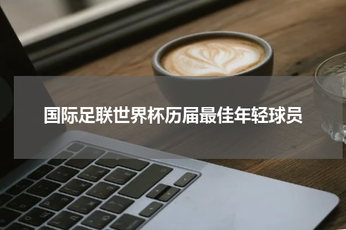 国际足联世界杯历届最佳年轻球员