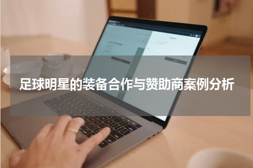 足球明星的装备合作与赞助商案例分析