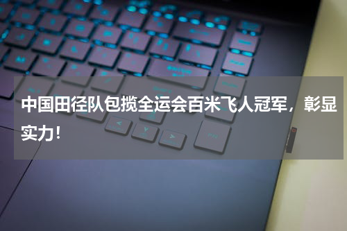 中国田径队包揽全运会百米飞人冠军，彰显实力！