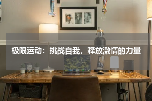 极限运动：挑战自我，释放激情的力量